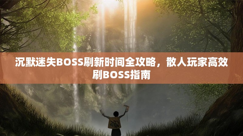 沉默迷失BOSS刷新时间全攻略，散人玩家高效刷BOSS指南