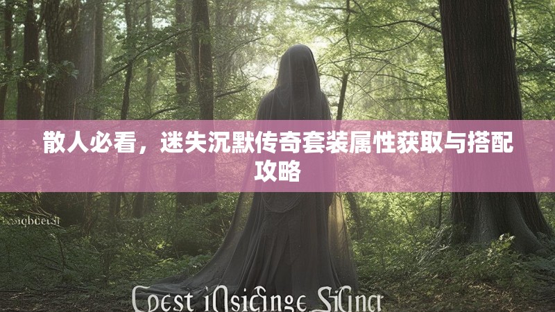 散人必看，迷失沉默传奇套装属性获取与搭配攻略