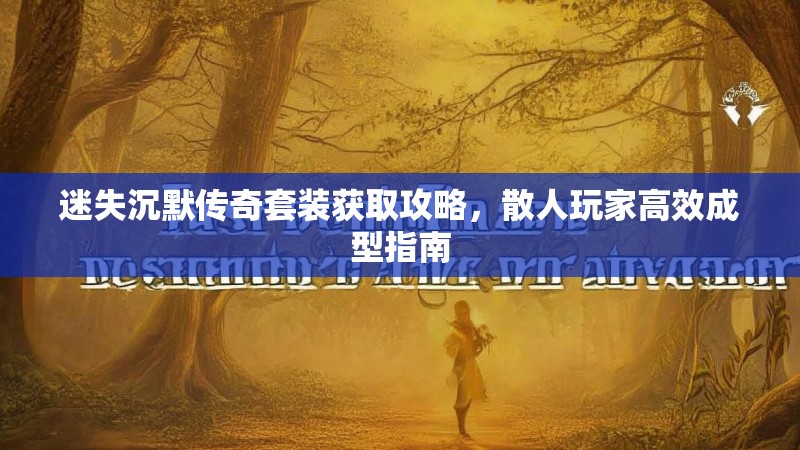 迷失沉默传奇套装获取攻略，散人玩家高效成型指南