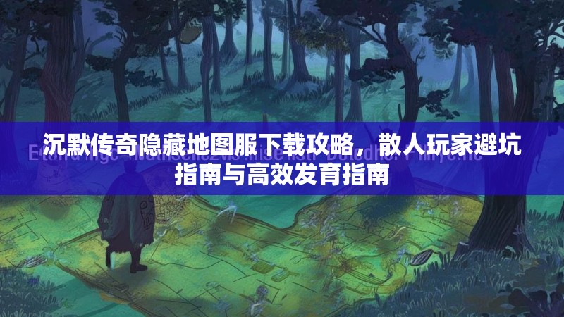 沉默传奇隐藏地图服下载攻略，散人玩家避坑指南与高效发育指南