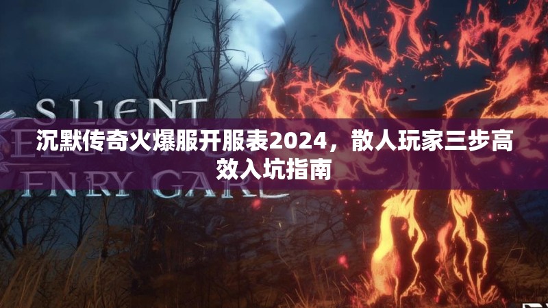 沉默传奇火爆服开服表2024，散人玩家三步高效入坑指南