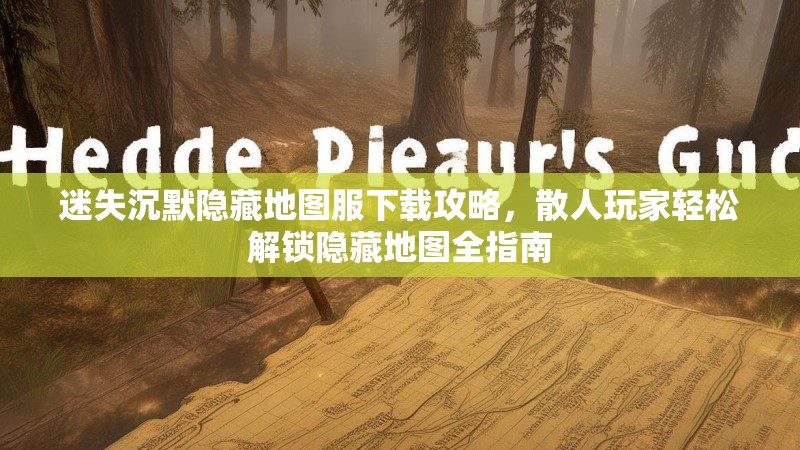 迷失沉默隐藏地图服下载攻略，散人玩家轻松解锁隐藏地图全指南