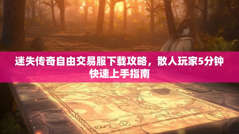 迷失传奇自由交易服下载攻略，散人玩家5分钟快速上手指南