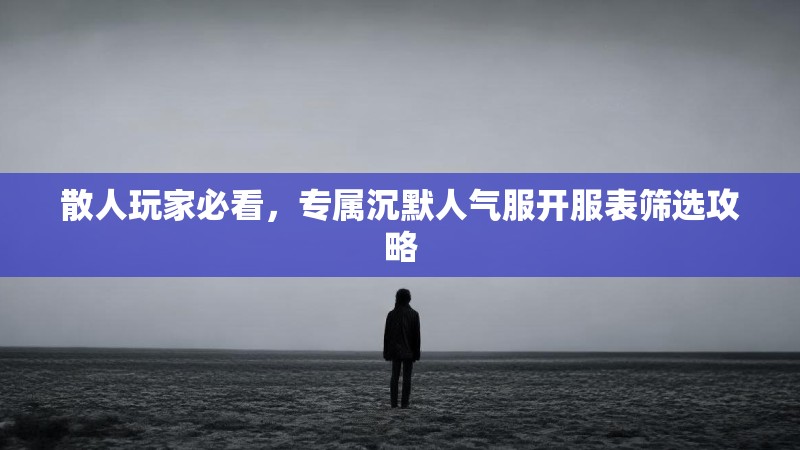 散人玩家必看，专属沉默人气服开服表筛选攻略