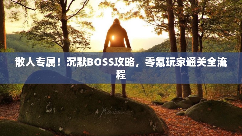 散人专属！沉默BOSS攻略，零氪玩家通关全流程