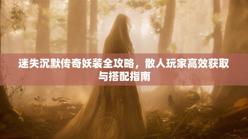 迷失沉默传奇妖装全攻略，散人玩家高效获取与搭配指南