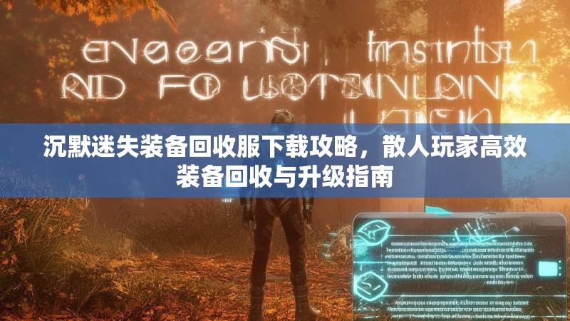 沉默迷失装备回收服下载攻略，散人玩家高效装备回收与升级指南