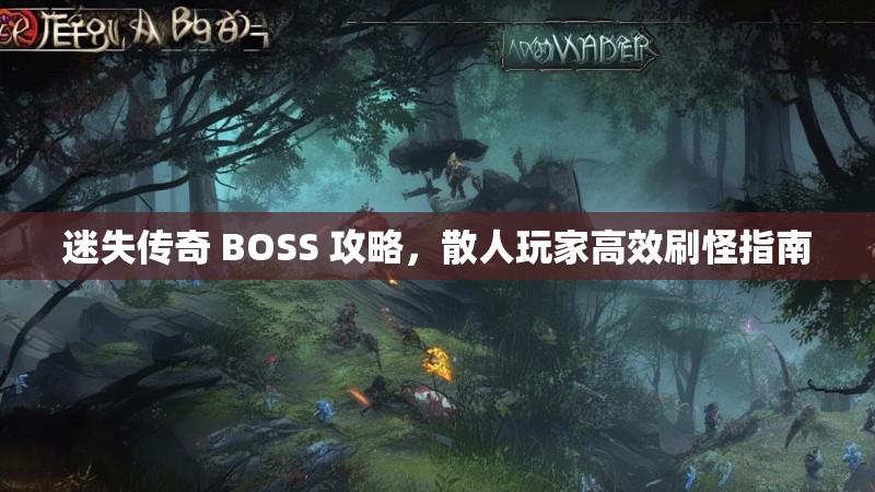 迷失传奇 BOSS 攻略，散人玩家高效刷怪指南