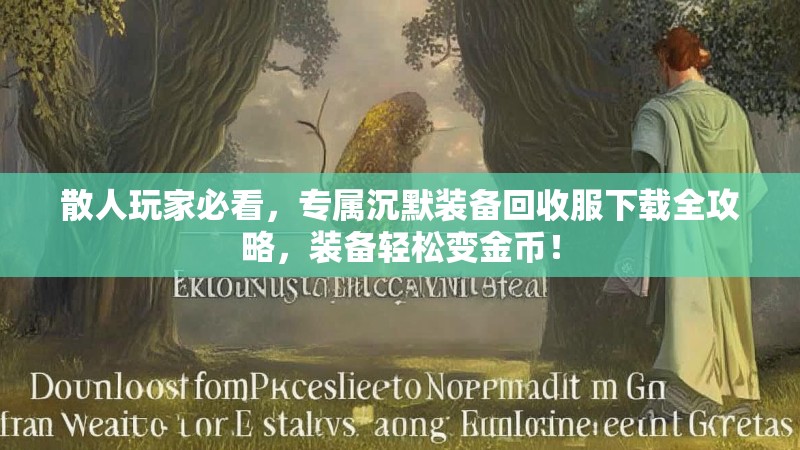 散人玩家必看，专属沉默装备回收服下载全攻略，装备轻松变金币！