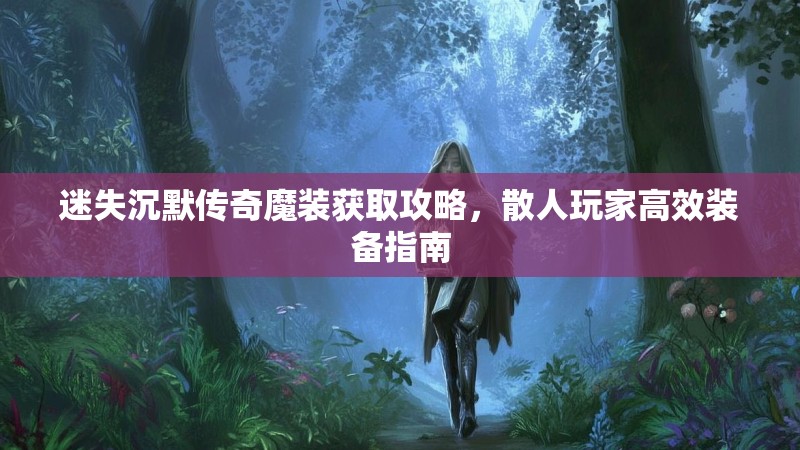 迷失沉默传奇魔装获取攻略，散人玩家高效装备指南