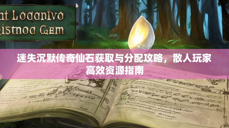 迷失沉默传奇仙石获取与分配攻略，散人玩家高效资源指南