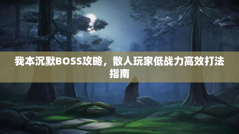 我本沉默BOSS攻略，散人玩家低战力高效打法指南