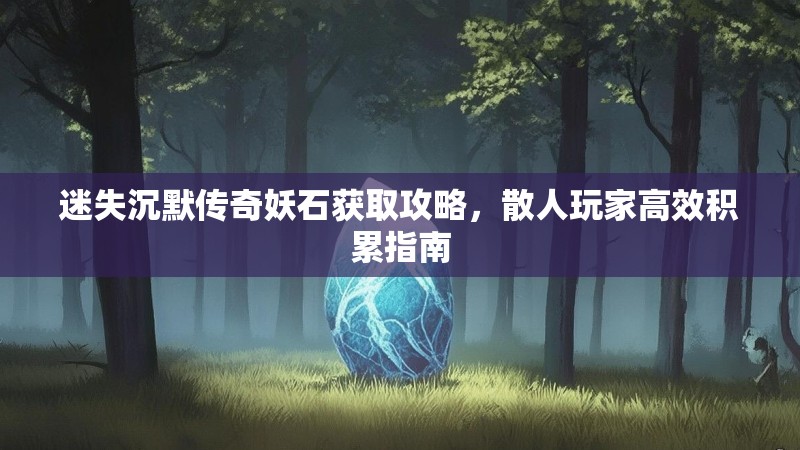 迷失沉默传奇妖石获取攻略，散人玩家高效积累指南