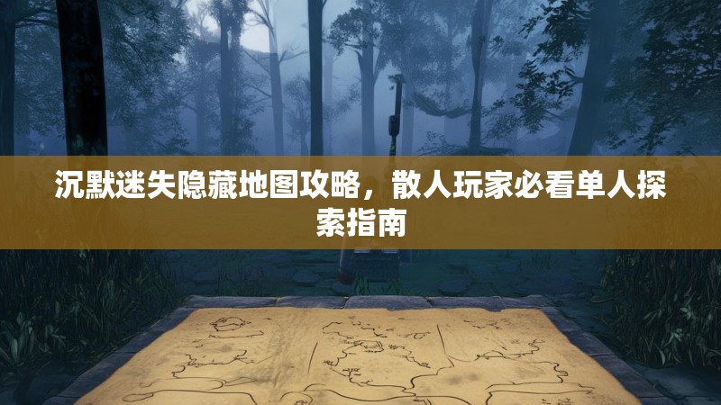 沉默迷失隐藏地图攻略，散人玩家必看单人探索指南
