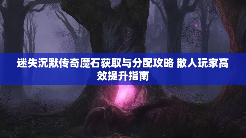 迷失沉默传奇魔石获取与分配攻略 散人玩家高效提升指南