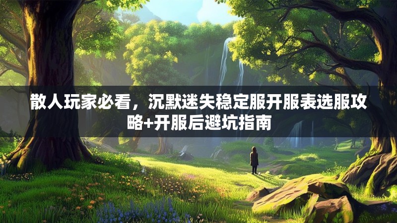 散人玩家必看，沉默迷失稳定服开服表选服攻略+开服后避坑指南