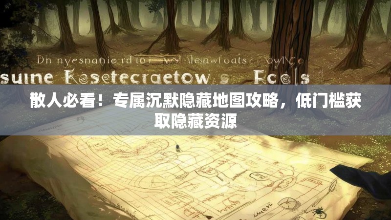 散人必看！专属沉默隐藏地图攻略，低门槛获取隐藏资源