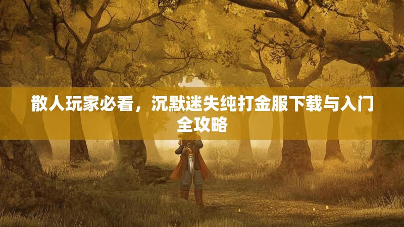 散人玩家必看，沉默迷失纯打金服下载与入门全攻略