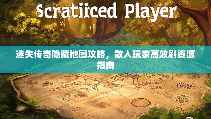 迷失传奇隐藏地图攻略，散人玩家高效刷资源指南