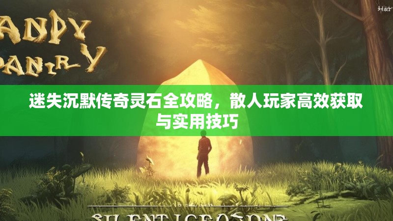 迷失沉默传奇灵石全攻略，散人玩家高效获取与实用技巧