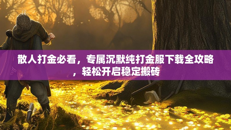 散人打金必看，专属沉默纯打金服下载全攻略，轻松开启稳定搬砖