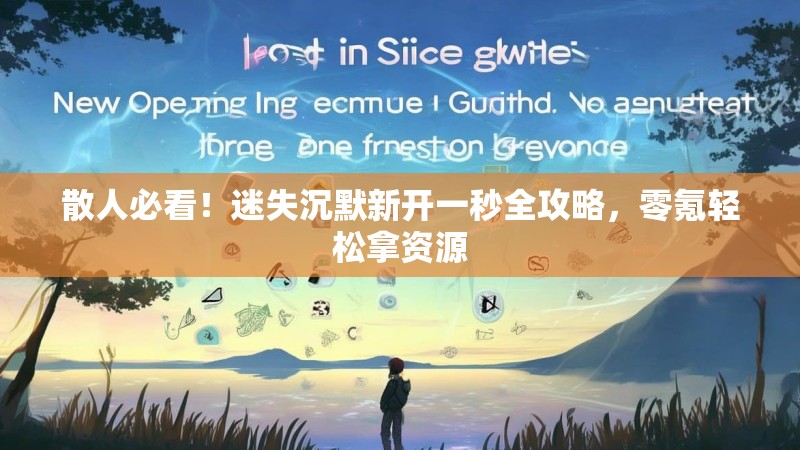 散人必看！迷失沉默新开一秒全攻略，零氪轻松拿资源