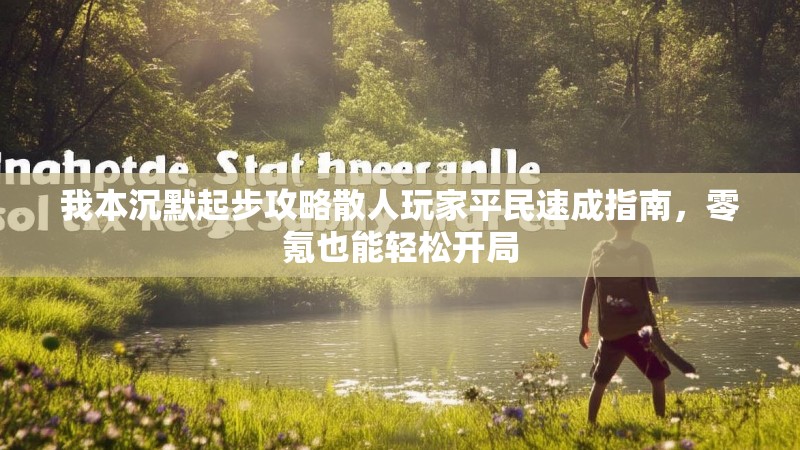 我本沉默起步攻略散人玩家平民速成指南，零氪也能轻松开局