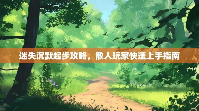 迷失沉默起步攻略，散人玩家快速上手指南