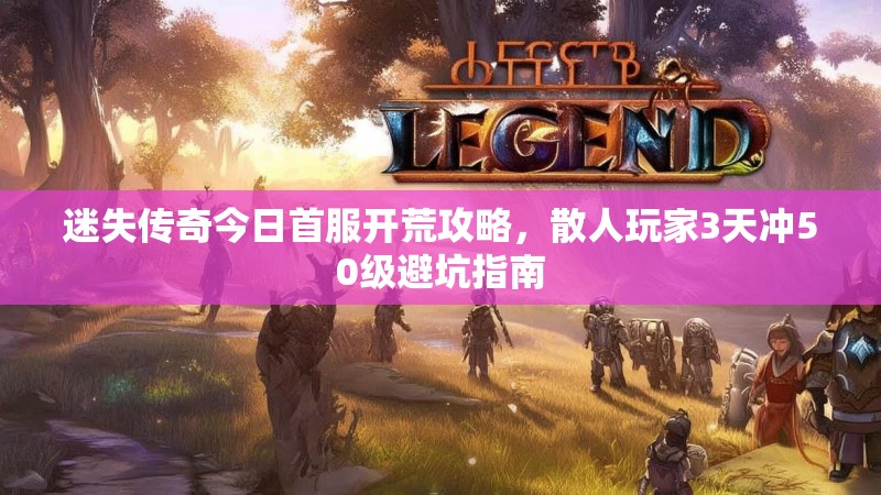 迷失传奇今日首服开荒攻略，散人玩家3天冲50级避坑指南