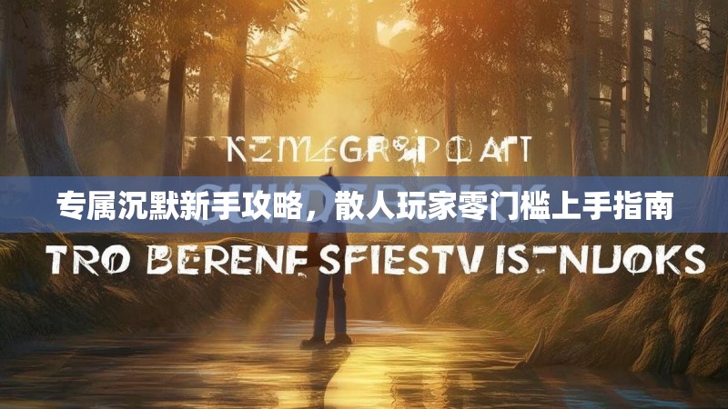 专属沉默新手攻略，散人玩家零门槛上手指南