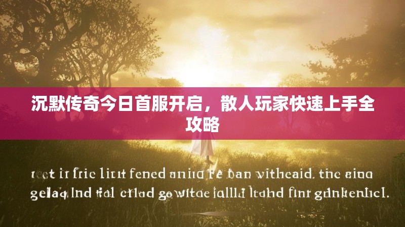 沉默传奇今日首服开启，散人玩家快速上手全攻略