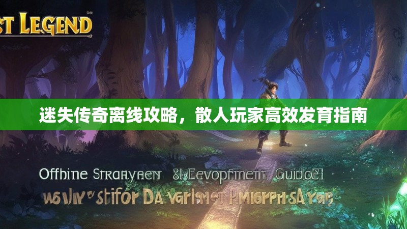 迷失传奇离线攻略，散人玩家高效发育指南