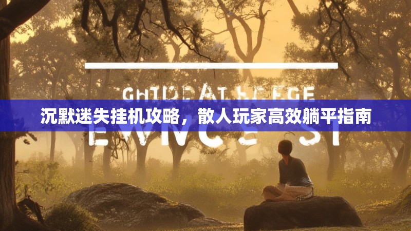 沉默迷失挂机攻略，散人玩家高效躺平指南