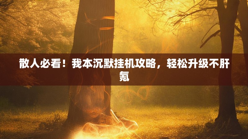 散人必看！我本沉默挂机攻略，轻松升级不肝氪