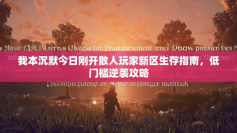 我本沉默今日刚开散人玩家新区生存指南，低门槛逆袭攻略