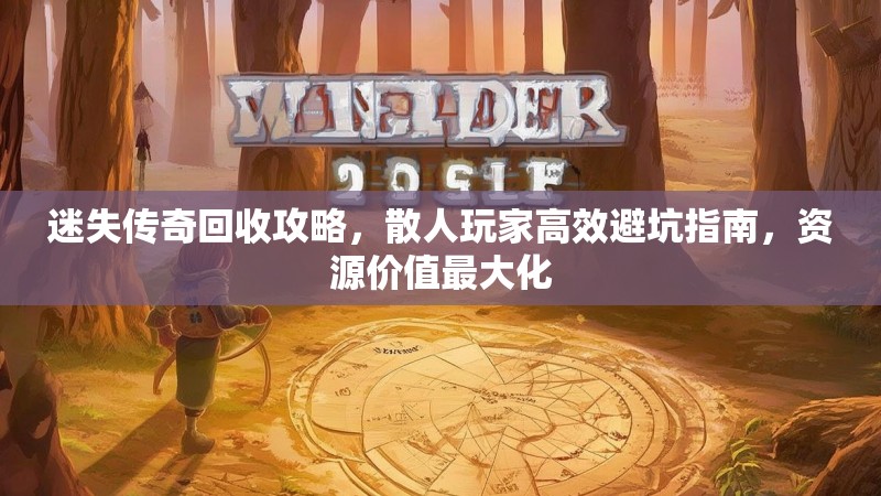 迷失传奇回收攻略，散人玩家高效避坑指南，资源价值最大化