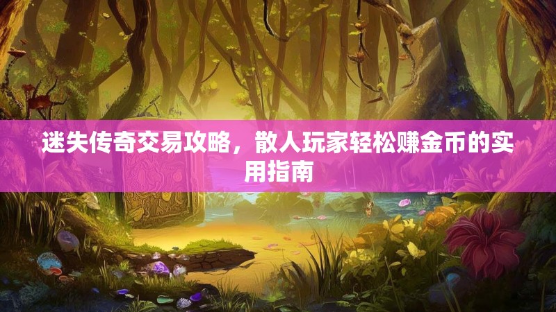迷失传奇交易攻略，散人玩家轻松赚金币的实用指南