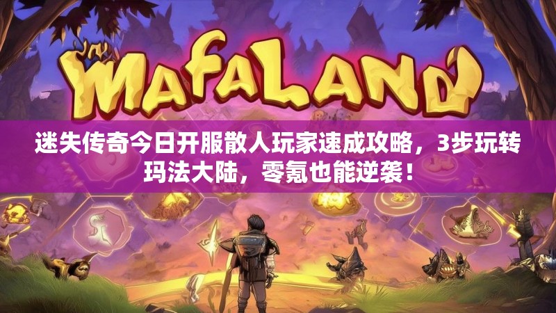迷失传奇今日开服散人玩家速成攻略，3步玩转玛法大陆，零氪也能逆袭！