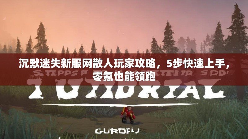 沉默迷失新服网散人玩家攻略，5步快速上手，零氪也能领跑
