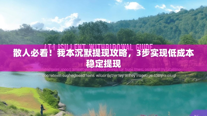 散人必看！我本沉默提现攻略，3步实现低成本稳定提现