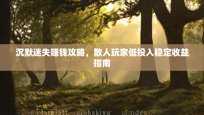 沉默迷失赚钱攻略，散人玩家低投入稳定收益指南