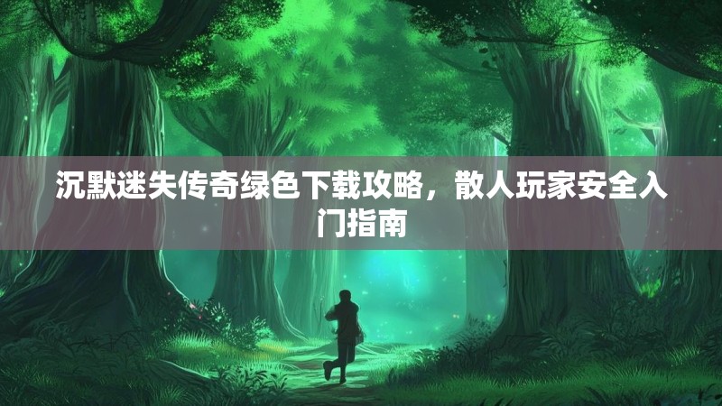 沉默迷失传奇绿色下载攻略，散人玩家安全入门指南