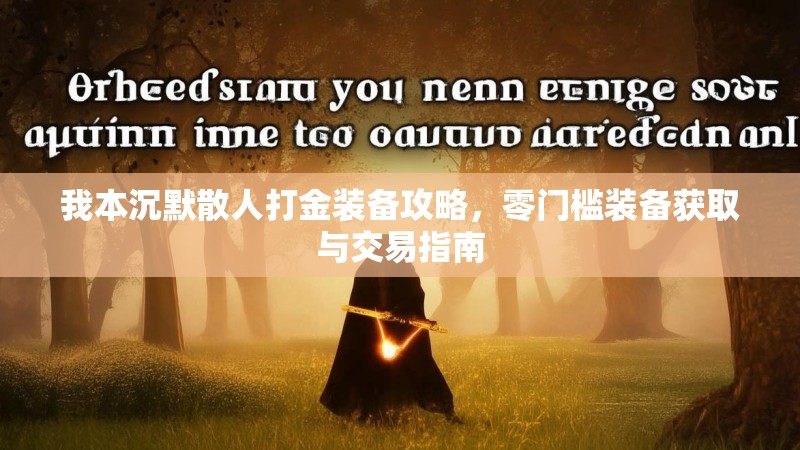 我本沉默散人打金装备攻略，零门槛装备获取与交易指南
