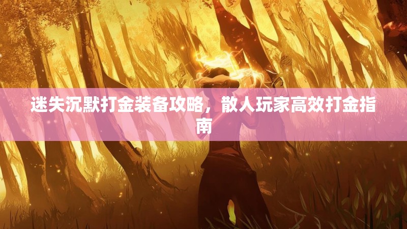 迷失沉默打金装备攻略，散人玩家高效打金指南