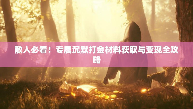 散人必看！专属沉默打金材料获取与变现全攻略