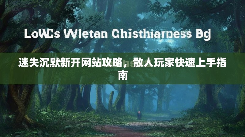 迷失沉默新开网站攻略，散人玩家快速上手指南