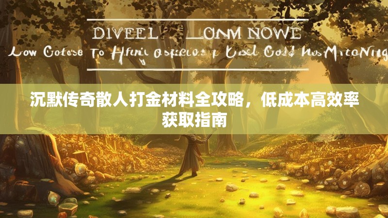 沉默传奇散人打金材料全攻略，低成本高效率获取指南