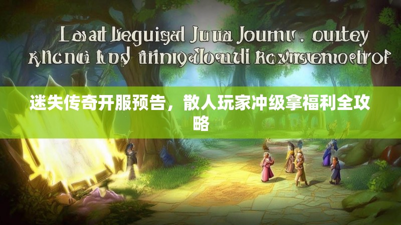 迷失传奇开服预告，散人玩家冲级拿福利全攻略