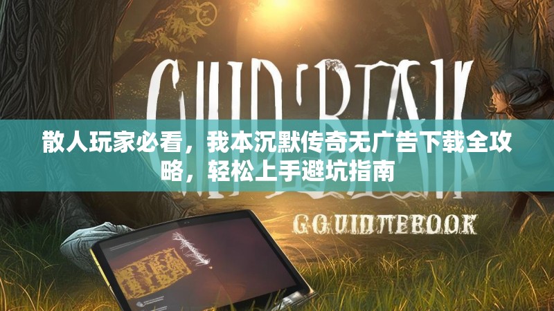 散人玩家必看，我本沉默传奇无广告下载全攻略，轻松上手避坑指南