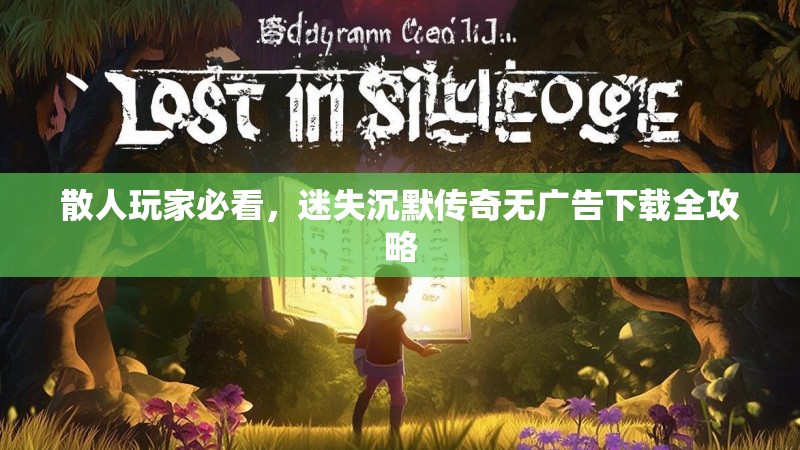 散人玩家必看，迷失沉默传奇无广告下载全攻略